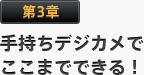 第3章 手持ちデジカメでここまでできる！